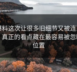51爆料这次让很多旧细节又被连到一起，真正的看点藏在最容易被忽略的位置