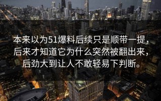 本来以为51爆料后续只是顺带一提，后来才知道它为什么突然被翻出来，后劲大到让人不敢轻易下判断。