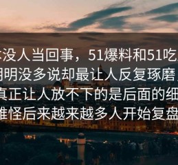 原本没人当回事，51爆料和51吃瓜黑料明明没多说却最让人反复琢磨，结果真正让人放不下的是后面的细节，难怪后来越来越多人开始复盘。