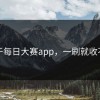 关于每日大赛app，一刷就收不住